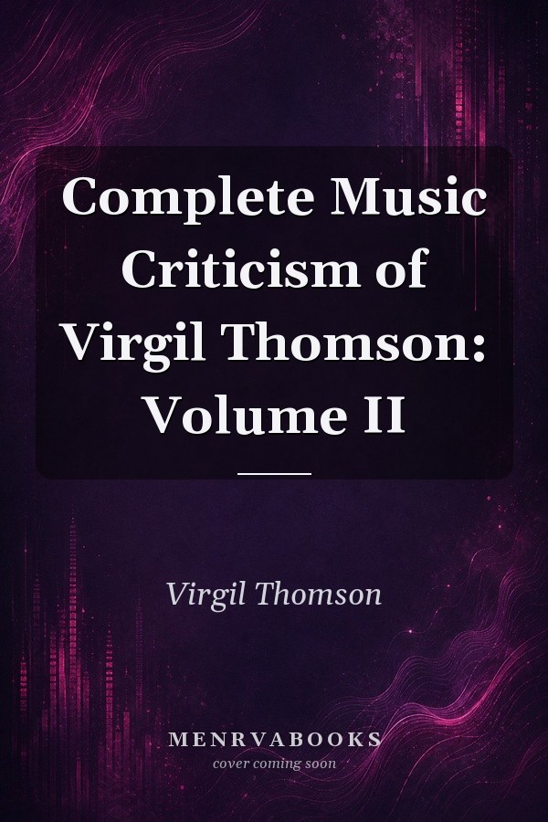 Complete Music Criticism of Virgil Thomson: Volume II