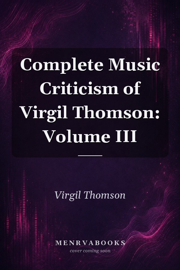 Complete Music Criticism of Virgil Thomson: Volume III