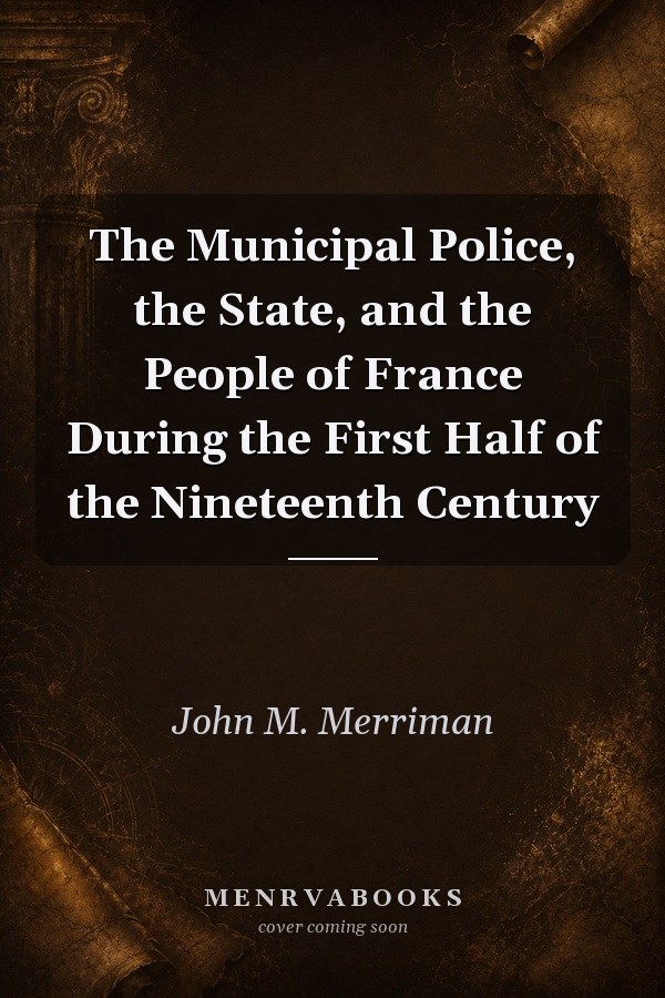 The Municipal Police, the State, and the People of France During the First Half of the Nineteenth Century