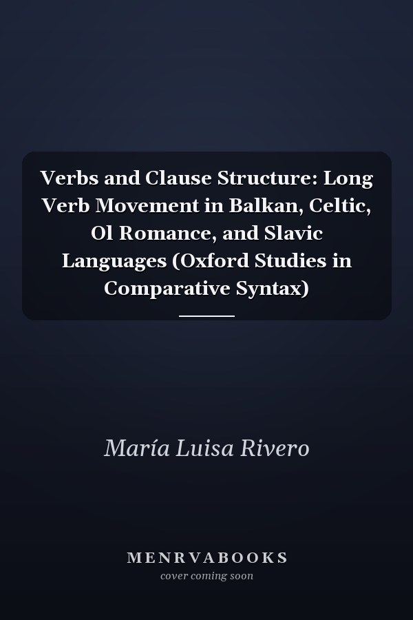 Verbs and Clause Structure: Long Verb Movement in Balkan, Celtic, Ol Romance, and Slavic Languages (Oxford Studies in Comparative Syntax)