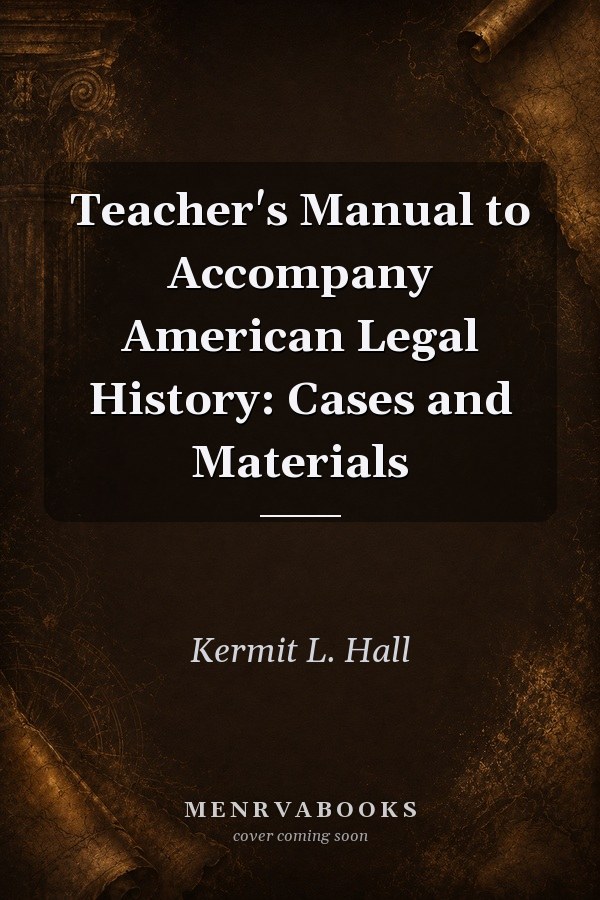 Teacher's Manual to Accompany American Legal History: Cases and Materials