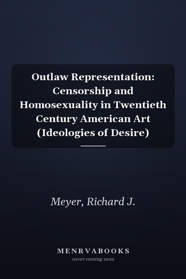 Outlaw Representation: Censorship and Homosexuality in Twentieth Century American Art