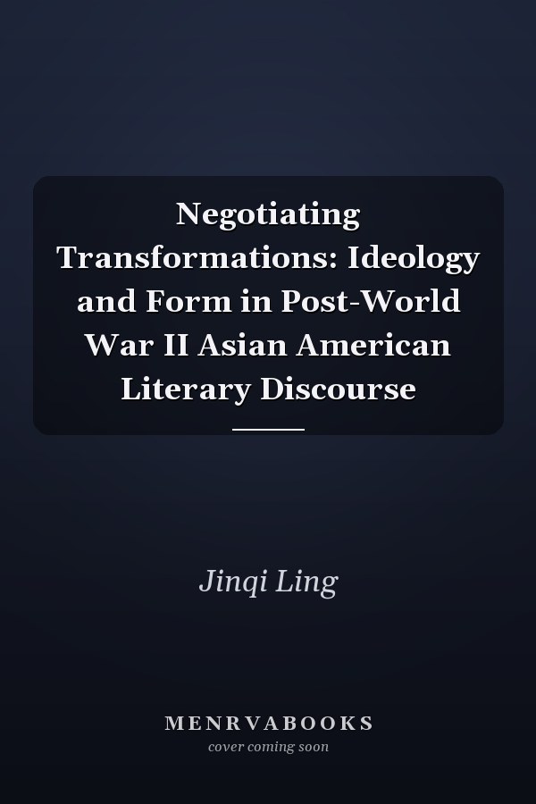 Negotiating Transformations: Ideology and Form in Post-World War II Asian American Literary Discourse