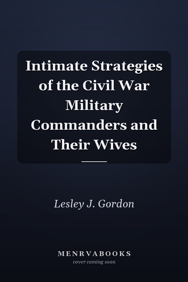 Intimate Strategies of the Civil War Military Commanders and Their Wives