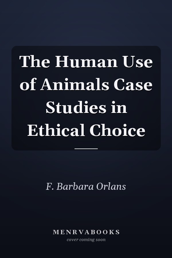 The Human Use of Animals Case Studies in Ethical Choice