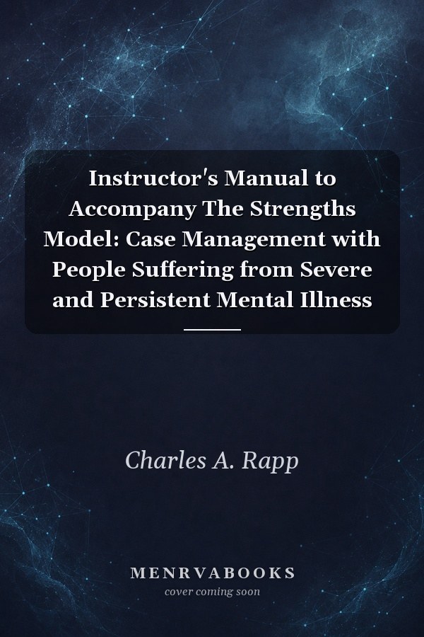 Instructor's Manual to Accompany The Strengths Model: Case Management with People Suffering from Severe and Persistent Mental Illness