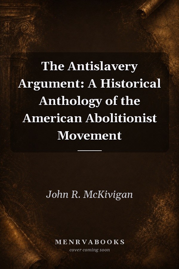 The Antislavery Argument: A Historical Anthology of the American Abolitionist Movement