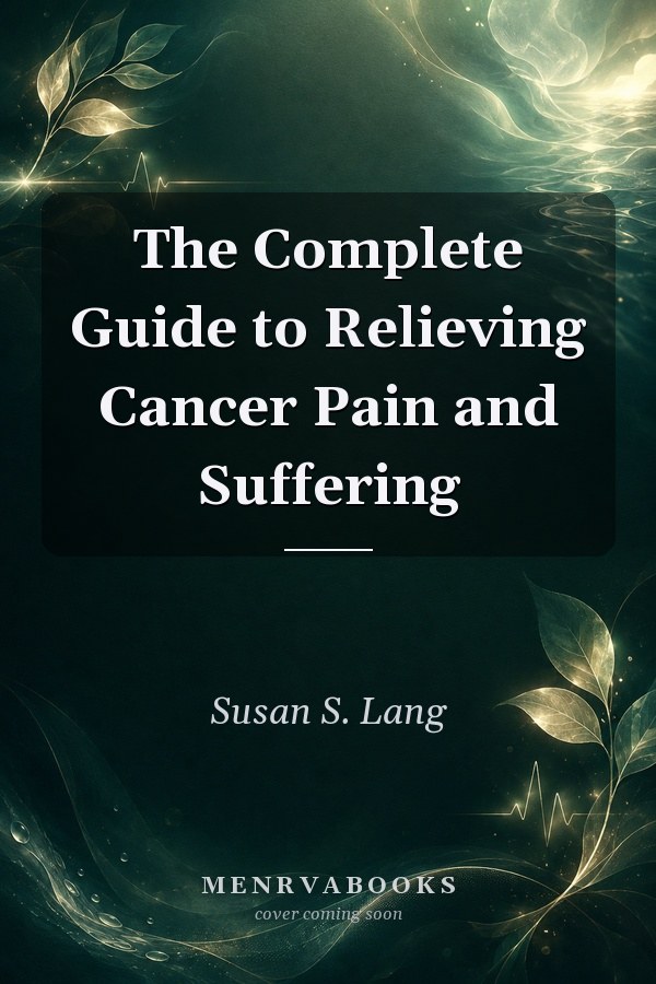 The Complete Guide to Relieving Cancer Pain and Suffering
