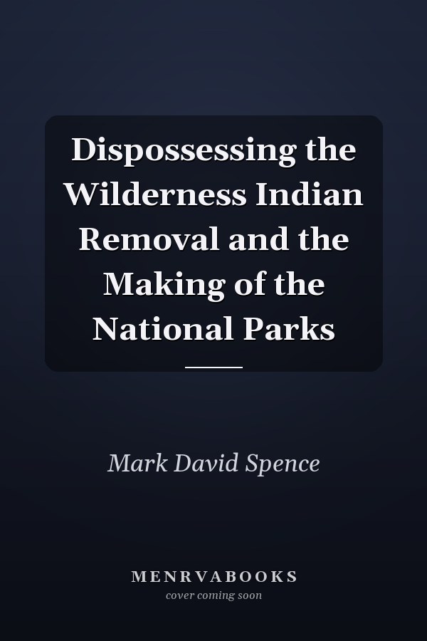 Dispossessing the Wilderness Indian Removal and the Making of the National Parks
