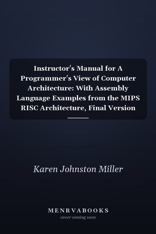 Instructor's Manual for A Programmer's View of Computer Architecture: With Assembly Language Examples from the MIPS RISC Architecture