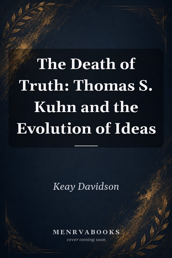 The Death of Truth: Thomas S. Kuhn and the Evolution of Ideas