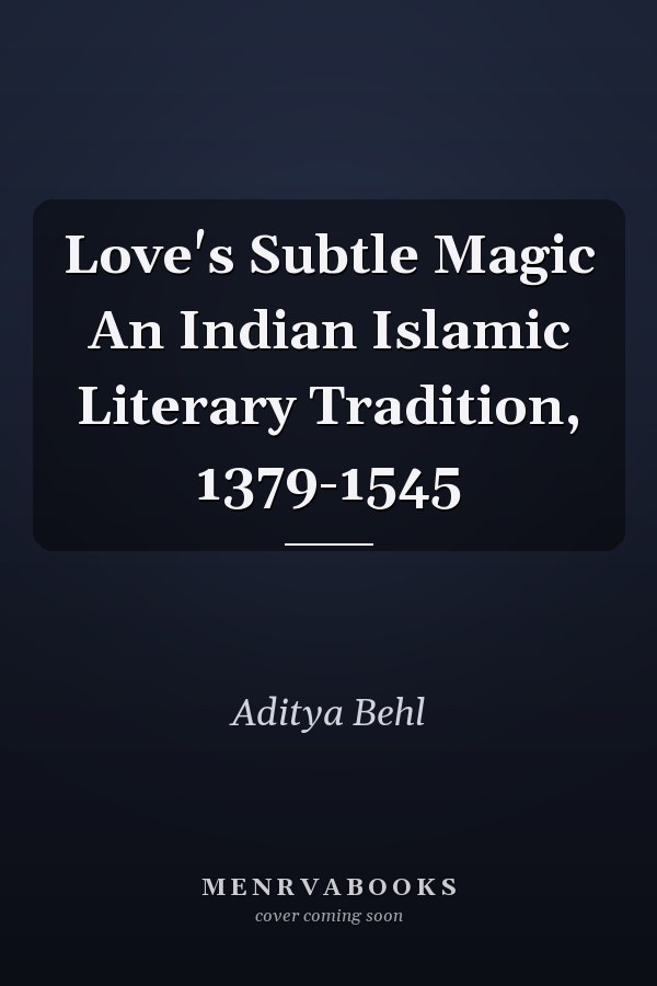Love's Subtle Magic An Indian Islamic Literary Tradition, 1379-1545