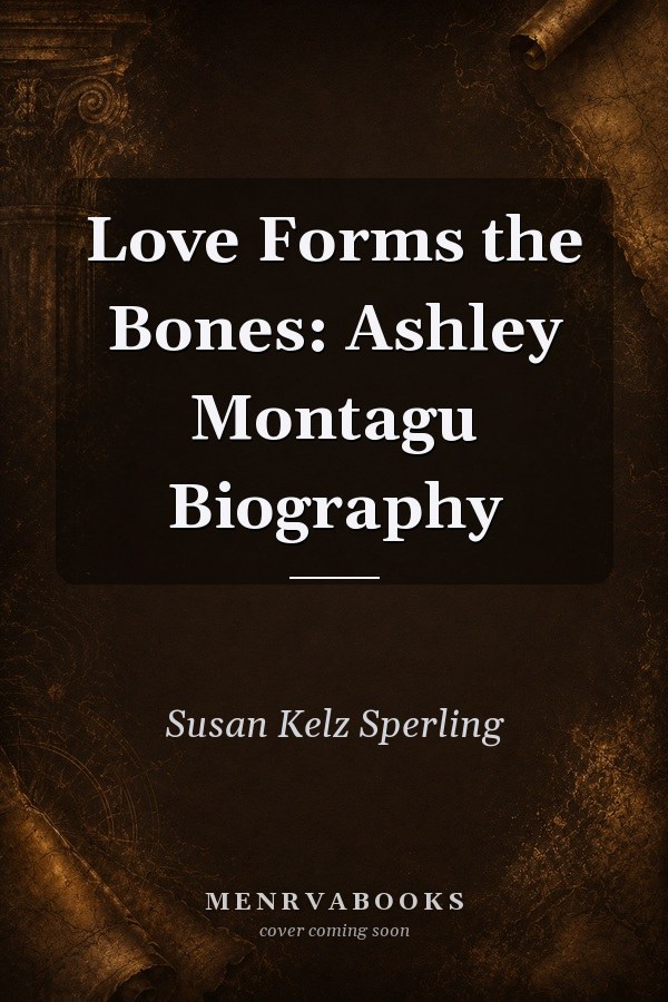 Love Forms the Bones: Ashley Montagu Biography