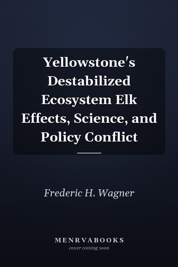 Yellowstone's Destabilized Ecosystem Elk Effects, Science, and Policy Conflict
