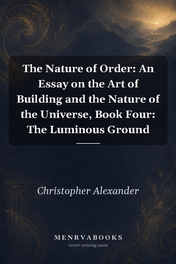 The Nature of Order: An Essay on the Art of Building and the Nature of the Universe, Book Four: The Luminous Ground
