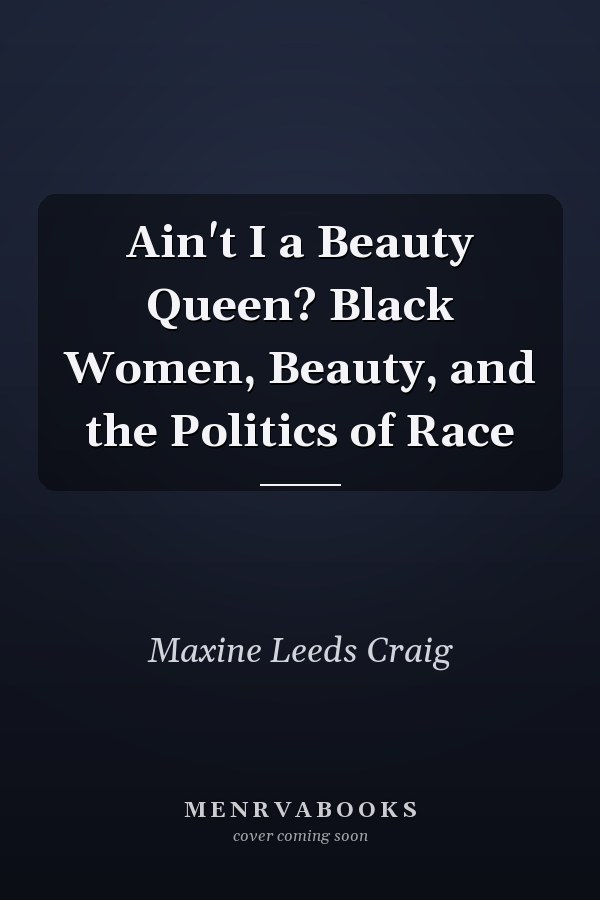 Ain't I a Beauty Queen? Black Women, Beauty, and the Politics of Race