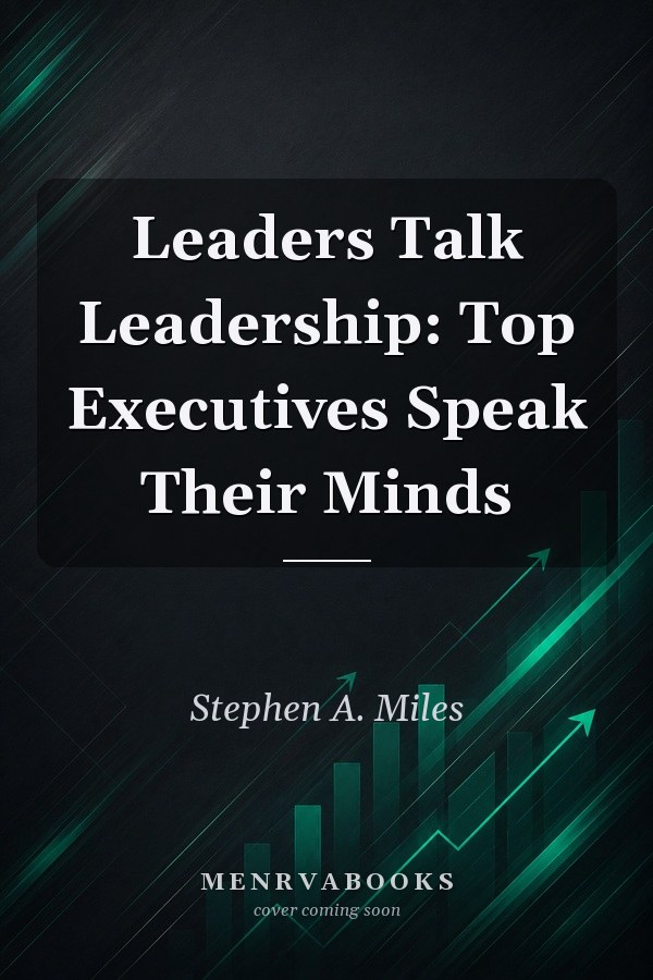 Leaders Talk Leadership: Top Executives Speak Their Minds
