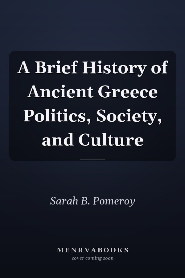 A Brief History of Ancient Greece Politics, Society, and Culture