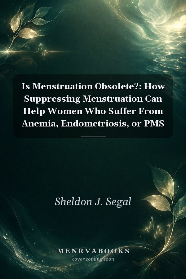 Is Menstruation Obsolete?: How Suppressing Menstruation Can Help Women Who Suffer From Anemia, Endometriosis, or PMS