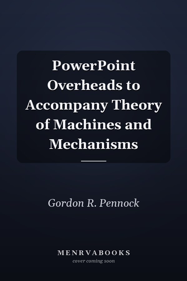 PowerPoint Overheads to Accompany Theory of Machines and Mechanisms