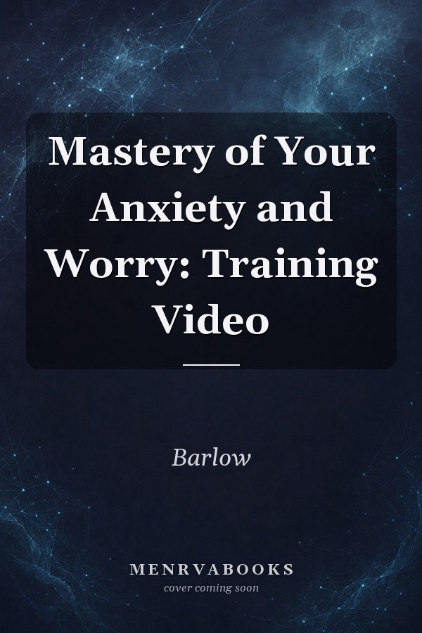 Mastery of Your Anxiety and Worry: Training Video