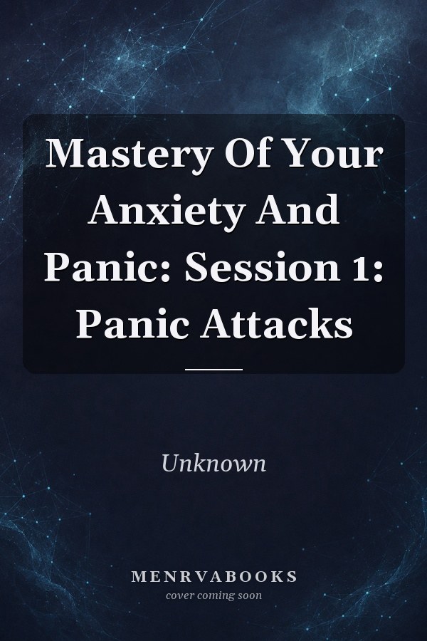 Mastery Of Your Anxiety And Panic: Session 1: Panic Attacks