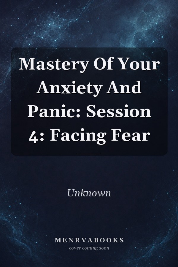 Mastery Of Your Anxiety And Panic: Session 4: Facing Fear