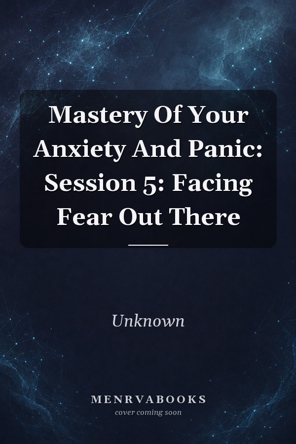 Mastery Of Your Anxiety And Panic: Session 5: Facing Fear Out There