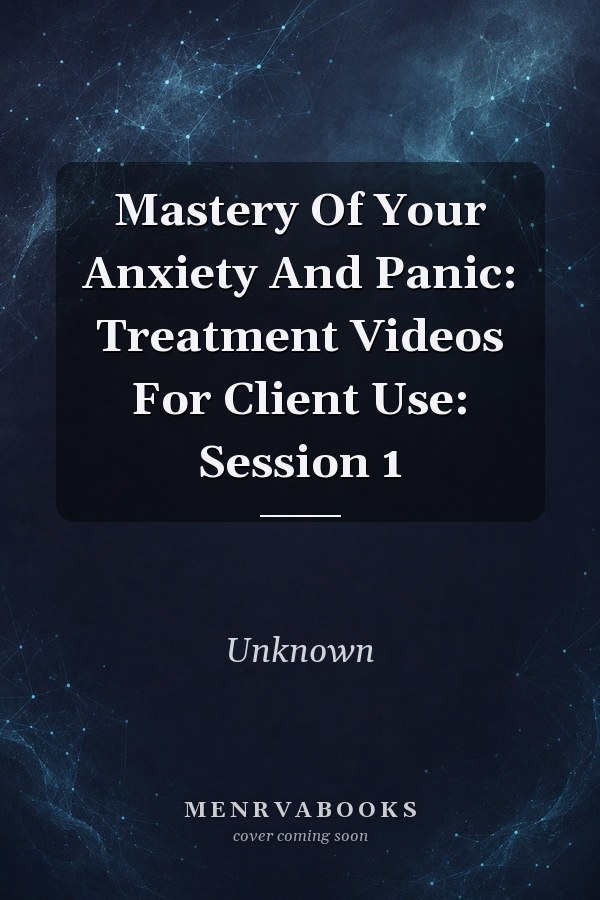 Mastery Of Your Anxiety And Panic: Treatment Videos For Client Use: Session 1