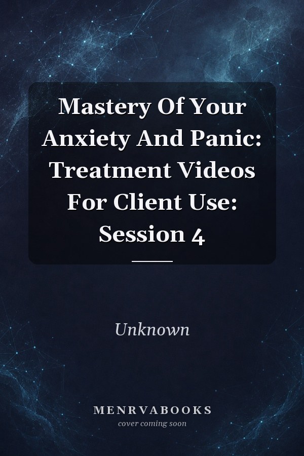 Mastery Of Your Anxiety And Panic: Treatment Videos For Client Use: Session 4