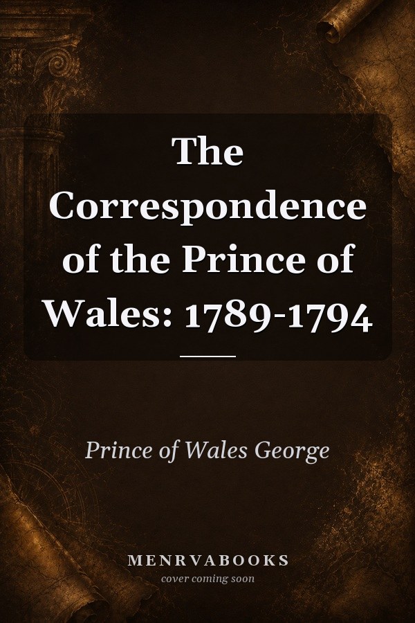 The Correspondence of the Prince of Wales: 1789-1794