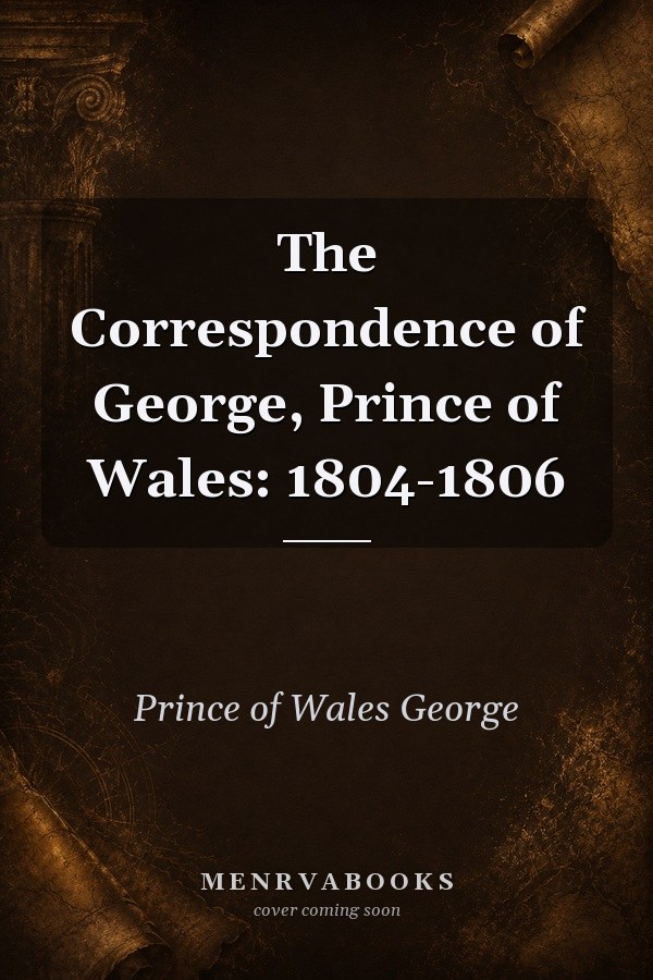 The Correspondence of George, Prince of Wales: 1804-1806