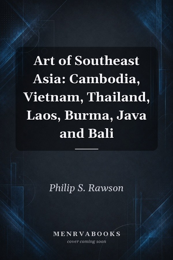 Art of Southeast Asia: Cambodia, Vietnam, Thailand, Laos, Burma, Java and Bali