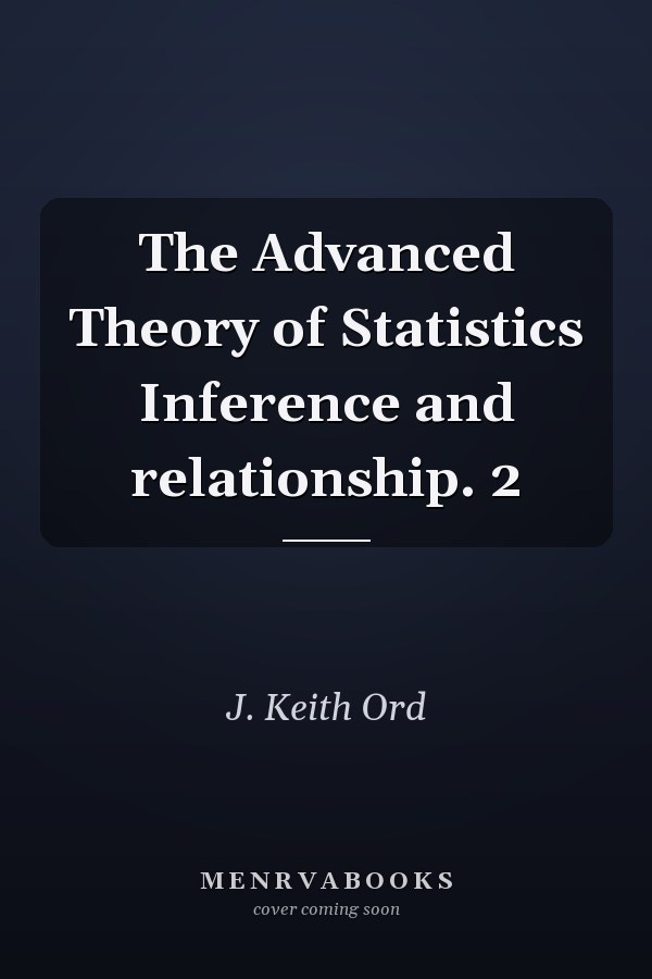 The Advanced Theory of Statistics Inference and relationship. 2