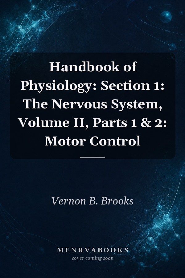 Handbook of Physiology: Section 1: The Nervous System, Volume II, Parts 1 & 2: Motor Control