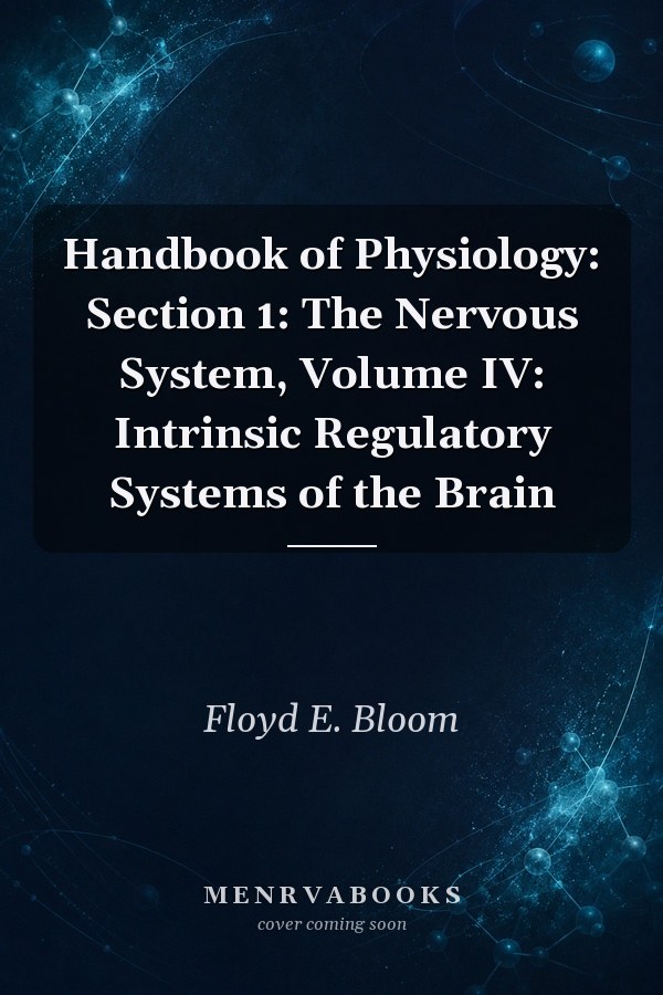 Handbook of Physiology: Section 1: The Nervous System, Volume IV: Intrinsic Regulatory Systems of the Brain