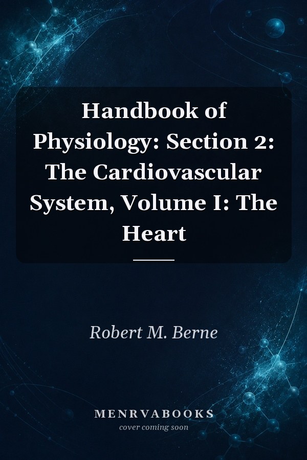 Handbook of Physiology: Section 2: The Cardiovascular System, Volume I: The Heart