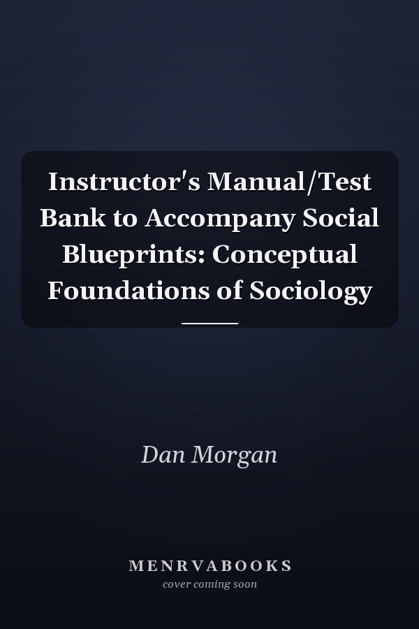 Instructor's Manual/Test Bank to Accompany Social Blueprints: Conceptual Foundations of Sociology