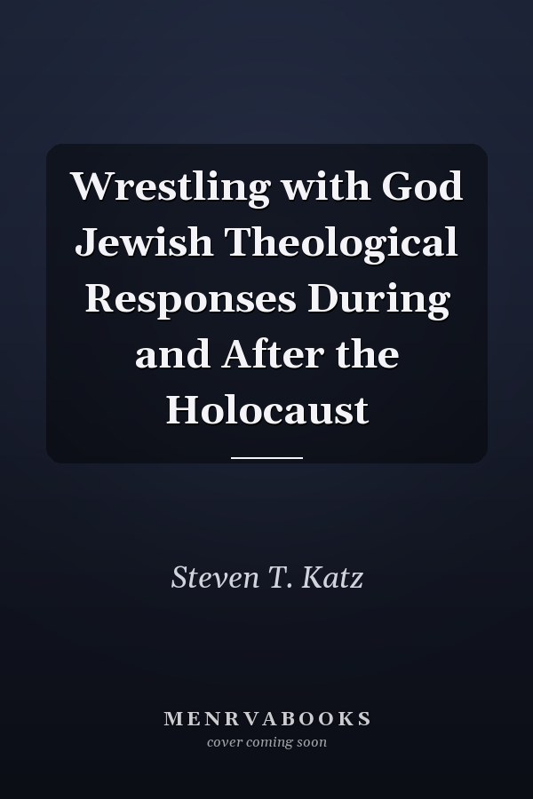 Wrestling with God Jewish Theological Responses During and After the Holocaust