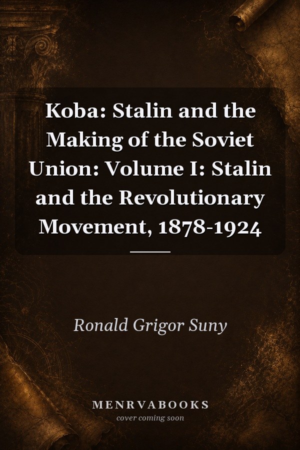 Koba: Stalin and the Making of the Soviet Union: Volume I: Stalin and the Revolutionary Movement, 1878-1924