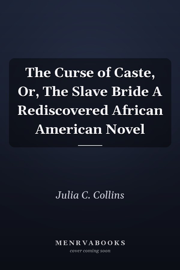 The Curse of Caste, Or, The Slave Bride A Rediscovered African American Novel