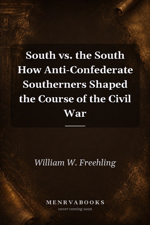 South vs. the South: How Anti-Confederate Southerners Shaped the Course of the Civil War