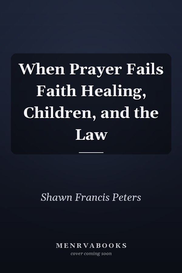 When Prayer Fails Faith Healing, Children, and the Law