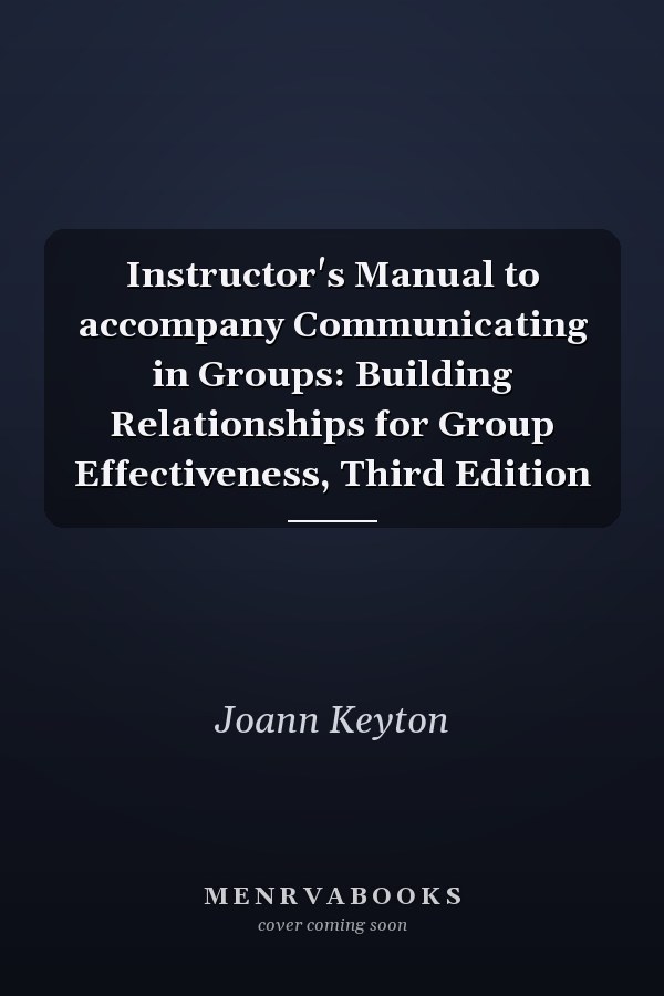 Instructor's Manual to accompany Communicating in Groups: Building Relationships for Group Effectiveness