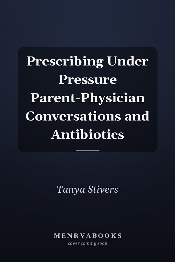 Prescribing Under Pressure Parent-Physician Conversations and Antibiotics
