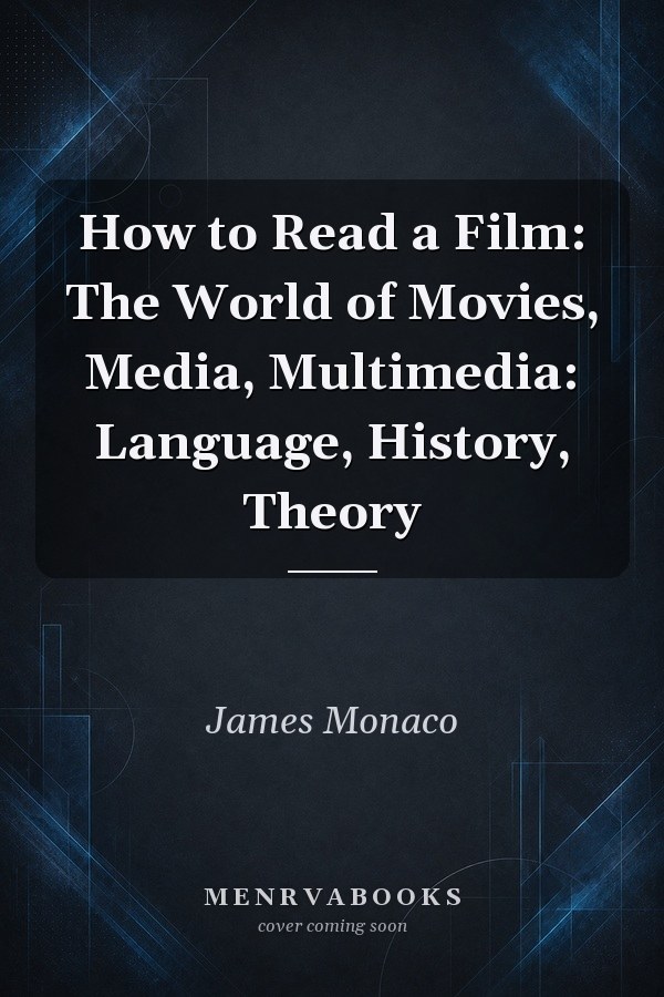 How to Read a Film: The World of Movies, Media, Multimedia: Language, History, Theory