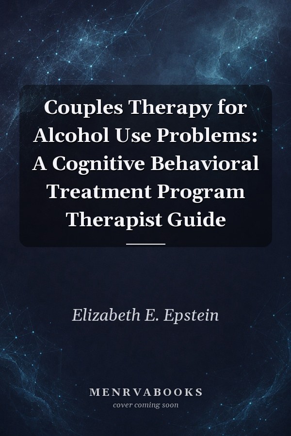 Couples Therapy for Alcohol Use Problems: A Cognitive Behavioral Treatment Program Therapist Guide