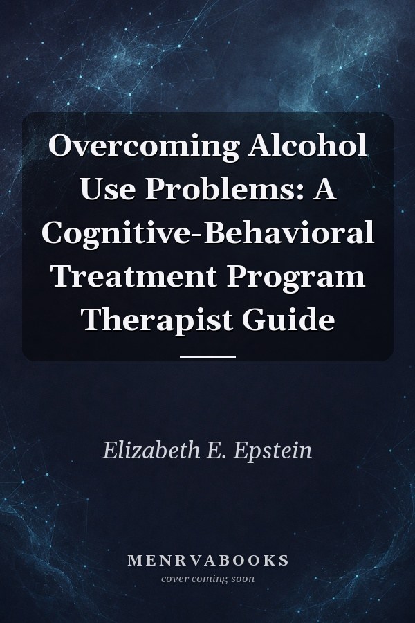 Overcoming Alcohol Use Problems: A Cognitive-Behavioral Treatment Program Therapist Guide