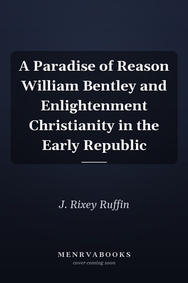 A Paradise of Reason William Bentley and Enlightenment Christianity in the Early Republic