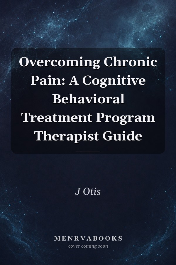Overcoming Chronic Pain: A Cognitive Behavioral Treatment Program Therapist Guide